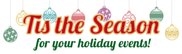 Tis the Season for your holiday events!